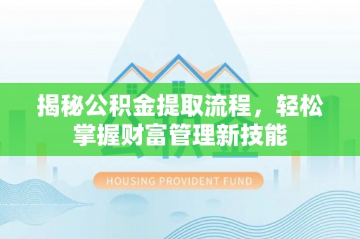 靖安揭秘公积金提取流程，轻松掌握财富管理新技能