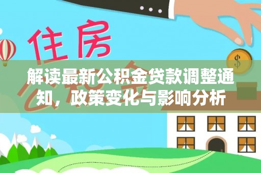 靖安解读最新公积金贷款调整通知，政策变化与影响分析