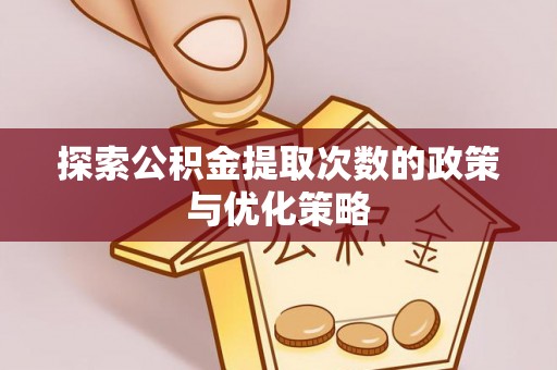 靖安探索公积金提取次数的政策与优化策略