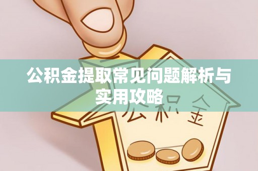 靖安公积金提取常见问题解析与实用攻略