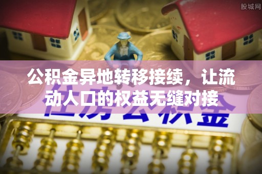 靖安公积金异地转移接续，让流动人口的权益无缝对接