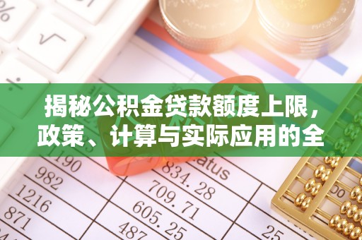 靖安揭秘公积金贷款额度上限，政策、计算与实际应用的全面解析