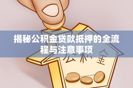 靖安揭秘公积金贷款抵押的全流程与注意事项