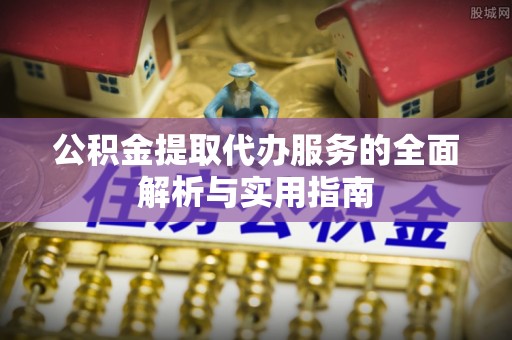 靖安公积金提取代办服务的全面解析与实用指南