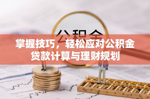 靖安掌握技巧，轻松应对公积金贷款计算与理财规划