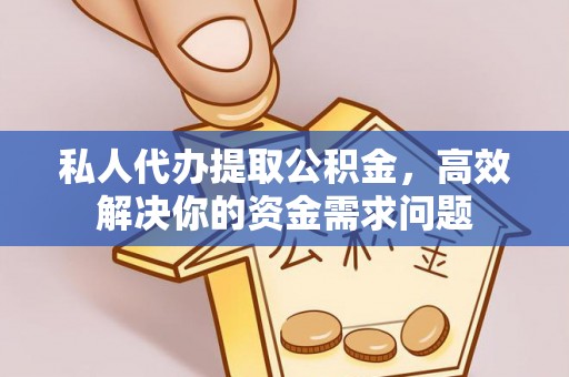 靖安私人代办提取公积金，高效解决你的资金需求问题