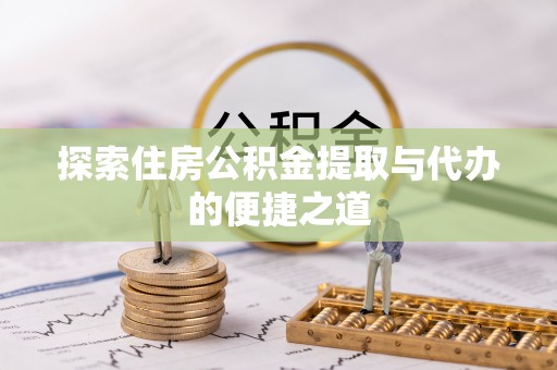 靖安探索住房公积金提取与代办的便捷之道