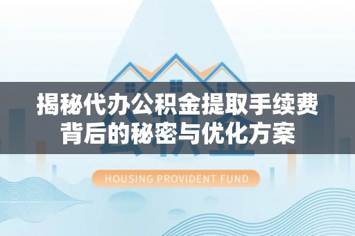 靖安揭秘代办公积金提取手续费背后的秘密与优化方案