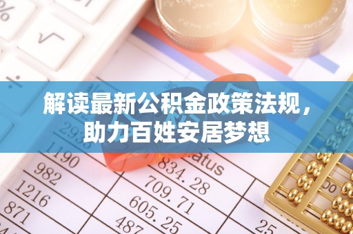靖安解读最新公积金政策法规，助力百姓安居梦想