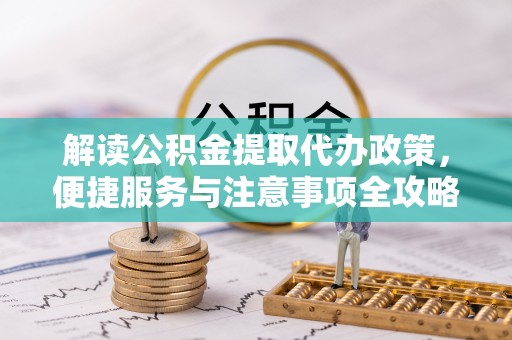 靖安解读公积金提取代办政策，便捷服务与注意事项全攻略