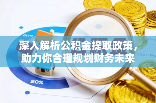 靖安深入解析公积金提取政策，助力你合理规划财务未来