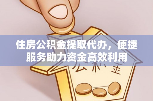 靖安住房公积金提取代办，便捷服务助力资金高效利用