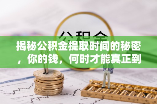 靖安揭秘公积金提取时间的秘密，你的钱，何时才能真正到手？