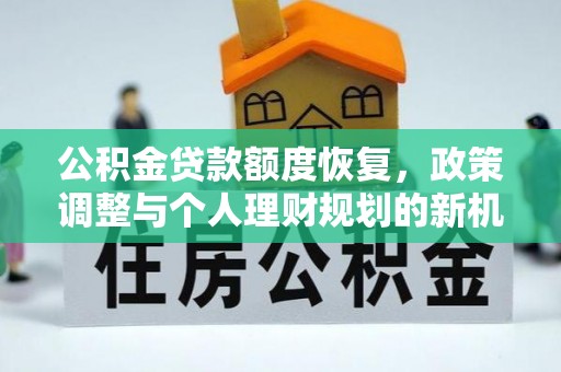 靖安公积金贷款额度恢复，政策调整与个人理财规划的新机遇