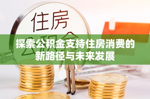 靖安探索公积金支持住房消费的新路径与未来发展