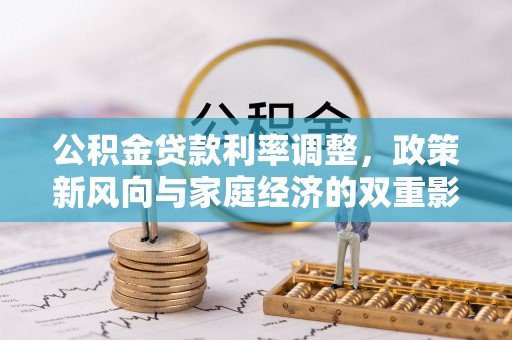 靖安公积金贷款利率调整，政策新风向与家庭经济的双重影响