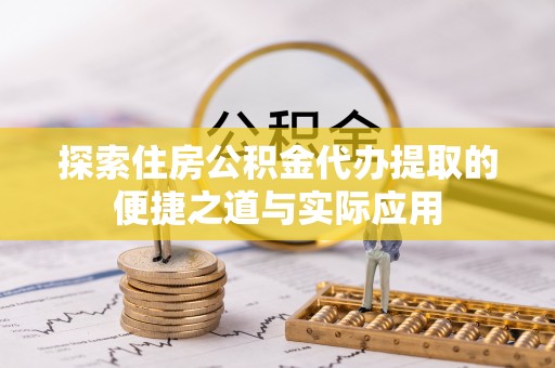 靖安探索住房公积金代办提取的便捷之道与实际应用