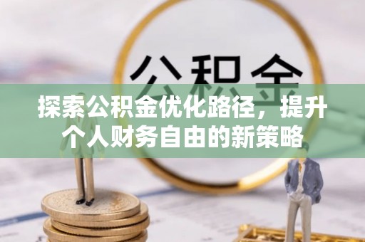 靖安探索公积金优化路径，提升个人财务自由的新策略