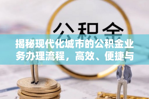 靖安揭秘现代化城市的公积金业务办理流程，高效、便捷与未来趋势