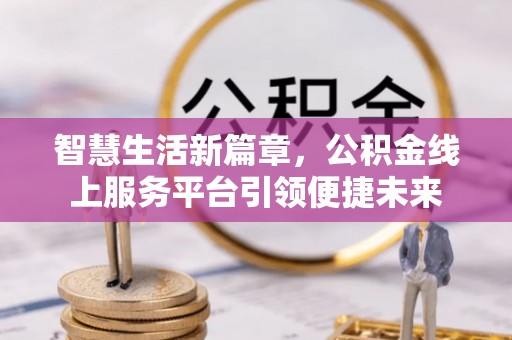 靖安智慧生活新篇章，公积金线上服务平台引领便捷未来