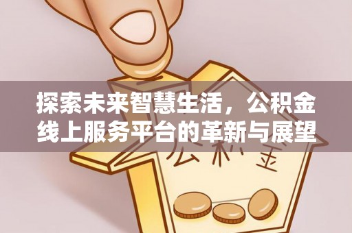 靖安探索未来智慧生活，公积金线上服务平台的革新与展望