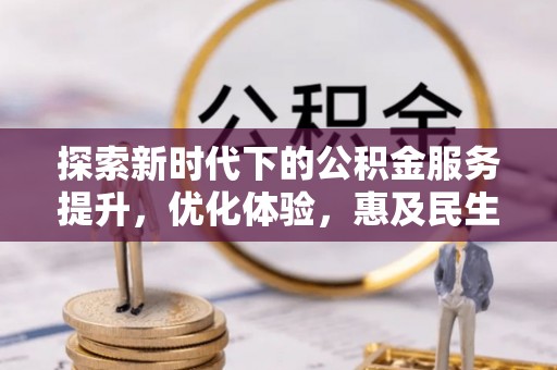 靖安探索新时代下的公积金服务提升，优化体验，惠及民生
