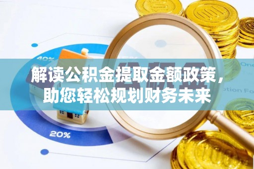 靖安解读公积金提取金额政策，助您轻松规划财务未来