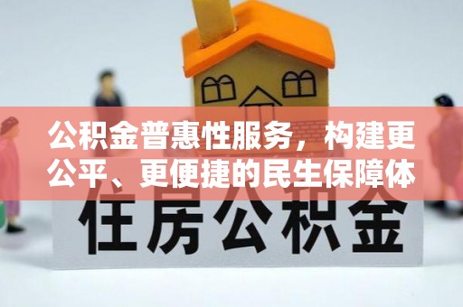 靖安公积金普惠性服务，构建更公平、更便捷的民生保障体系