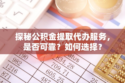 靖安探秘公积金提取代办服务，是否可靠？如何选择？