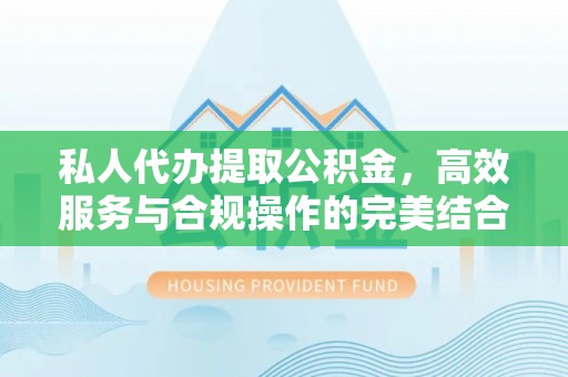 靖安私人代办提取公积金，高效服务与合规操作的完美结合