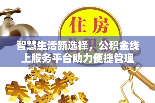 靖安智慧生活新选择，公积金线上服务平台助力便捷管理