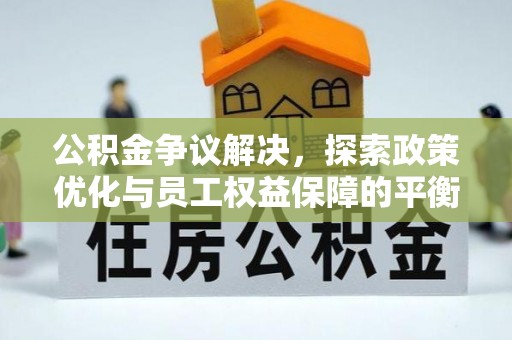 靖安公积金争议解决，探索政策优化与员工权益保障的平衡点