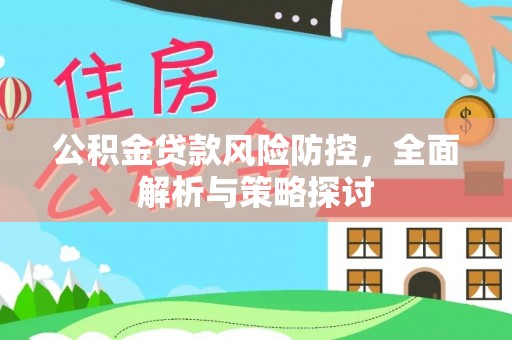 靖安公积金贷款风险防控，全面解析与策略探讨