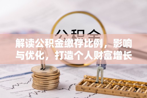 靖安解读公积金缴存比例，影响与优化，打造个人财富增长新引擎