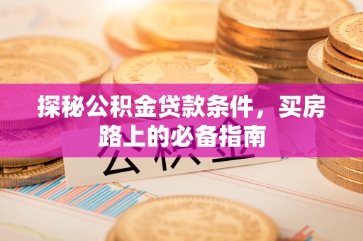 靖安探秘公积金贷款条件，买房路上的必备指南