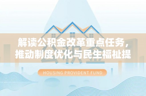 靖安解读公积金改革重点任务，推动制度优化与民生福祉提升