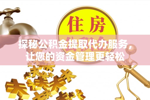 靖安探秘公积金提取代办服务，让您的资金管理更轻松