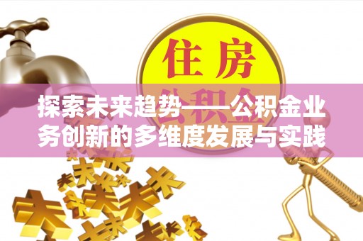 靖安探索未来趋势——公积金业务创新的多维度发展与实践