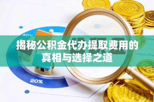 靖安揭秘公积金代办提取费用的真相与选择之道