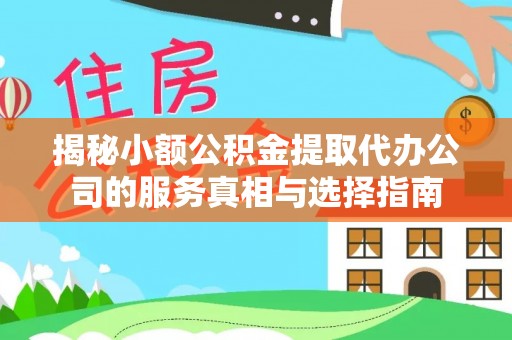 靖安揭秘小额公积金提取代办公司的服务真相与选择指南