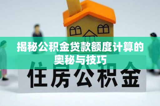 靖安揭秘公积金贷款额度计算的奥秘与技巧
