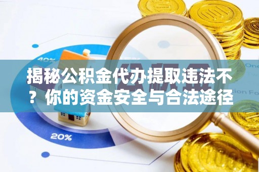 靖安揭秘公积金代办提取违法不？你的资金安全与合法途径解析