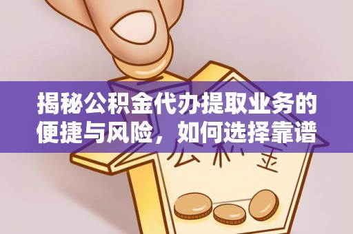 靖安揭秘公积金代办提取业务的便捷与风险，如何选择靠谱服务？