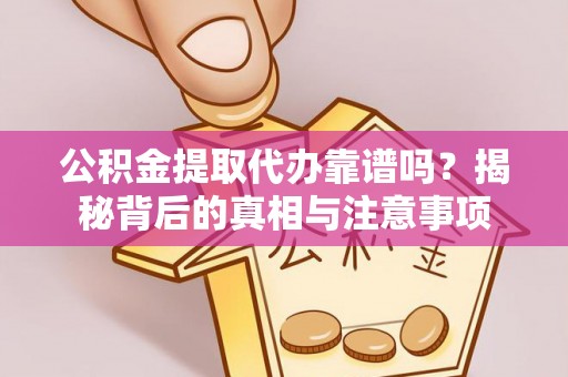 靖安公积金提取代办靠谱吗？揭秘背后的真相与注意事项