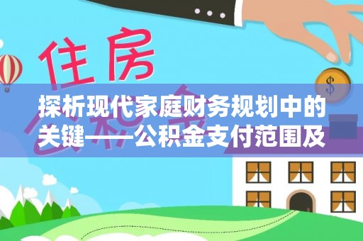 靖安探析现代家庭财务规划中的关键——公积金支付范围及其影响