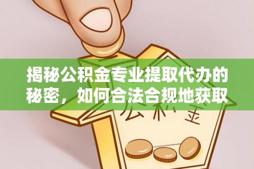 靖安揭秘公积金专业提取代办的秘密，如何合法合规地获取你的住房基金？