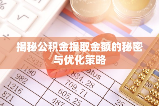靖安揭秘公积金提取金额的秘密与优化策略
