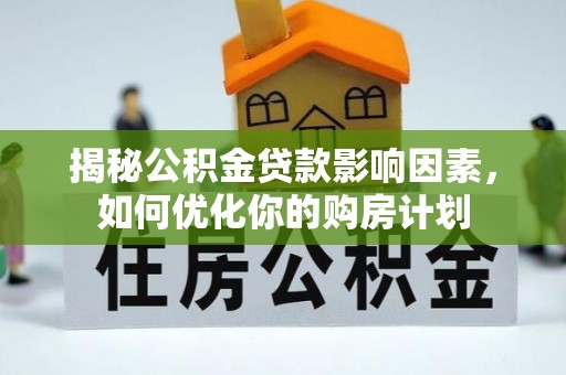 靖安揭秘公积金贷款影响因素，如何优化你的购房计划