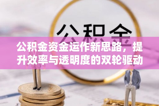 靖安公积金资金运作新思路，提升效率与透明度的双轮驱动