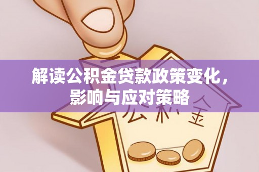 靖安解读公积金贷款政策变化，影响与应对策略